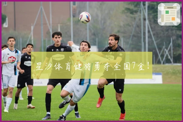星沙体育健将勇夺全国7金！
