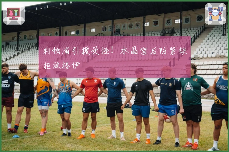 利物浦引援受挫！水晶宫后防紧缺拒放格伊