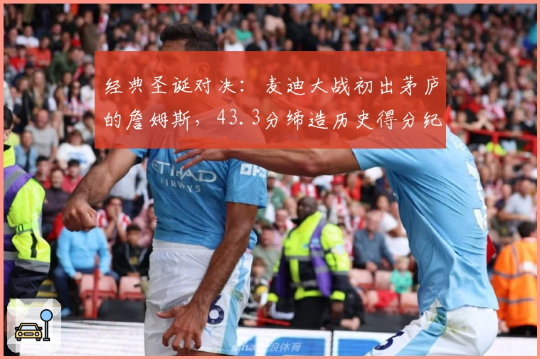 经典圣诞对决：麦迪大战初出茅庐的詹姆斯，43.3分缔造历史得分纪录