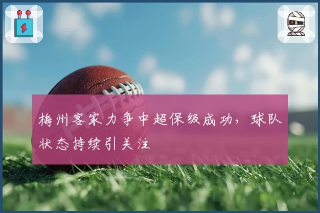梅州客家力争中超保级成功，球队状态持续引关注