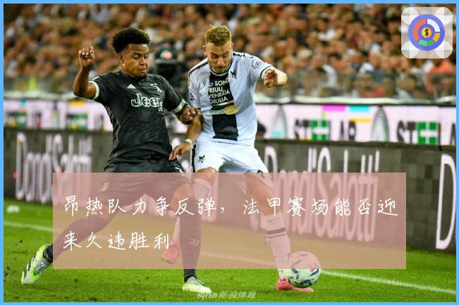 昂热队力争反弹，法甲赛场能否迎来久违胜利