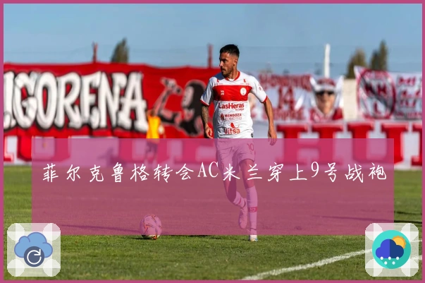 菲尔克鲁格转会AC米兰穿上9号战袍