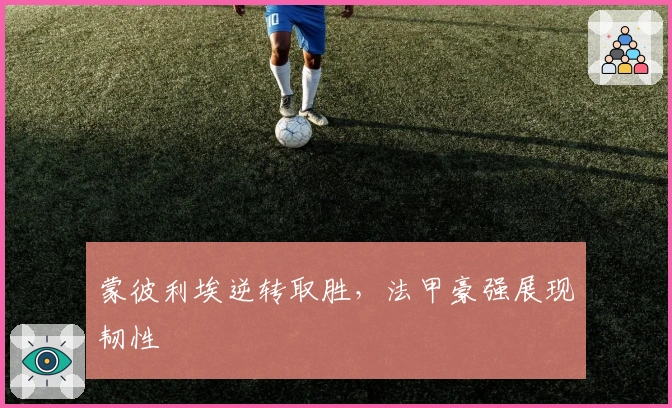 蒙彼利埃逆转取胜，法甲豪强展现韧性