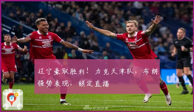 辽宁豪取胜利！力克天津队，布朗强势表现，锁定直播