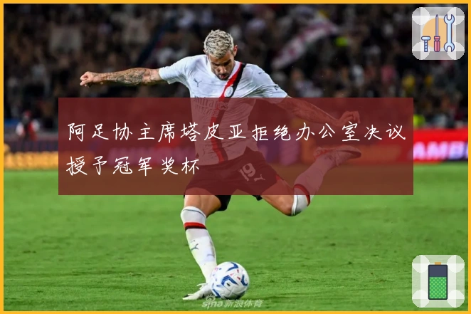 阿足协主席塔皮亚拒绝办公室决议授予冠军奖杯