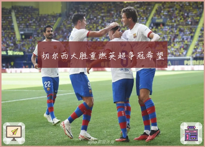 切尔西大胜重燃英超争冠希望