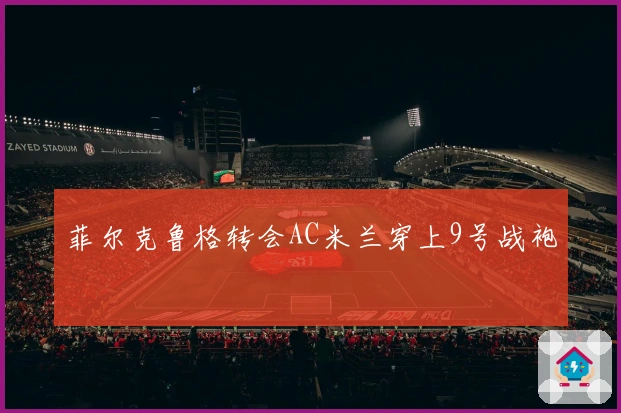 菲尔克鲁格转会AC米兰穿上9号战袍