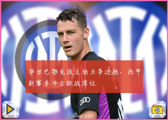 毕尔巴鄂竞技主场力争连胜，西甲新赛季冲击欧战席位